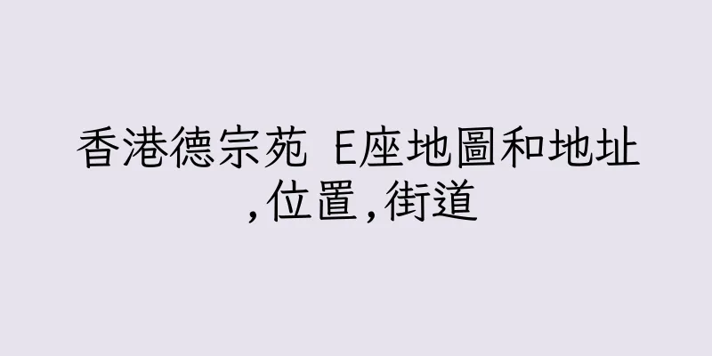 香港德宗苑 E座地圖和地址,位置,街道