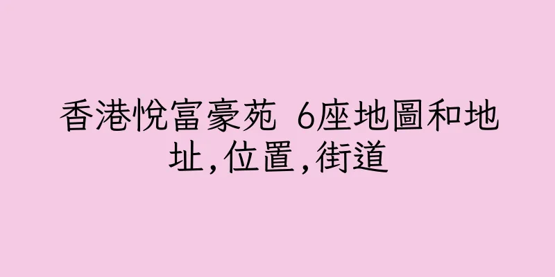 香港悅富豪苑 6座地圖和地址,位置,街道