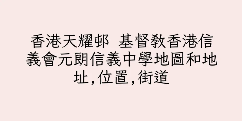 香港天耀邨 基督教香港信義會元朗信義中學地圖和地址,位置,街道
