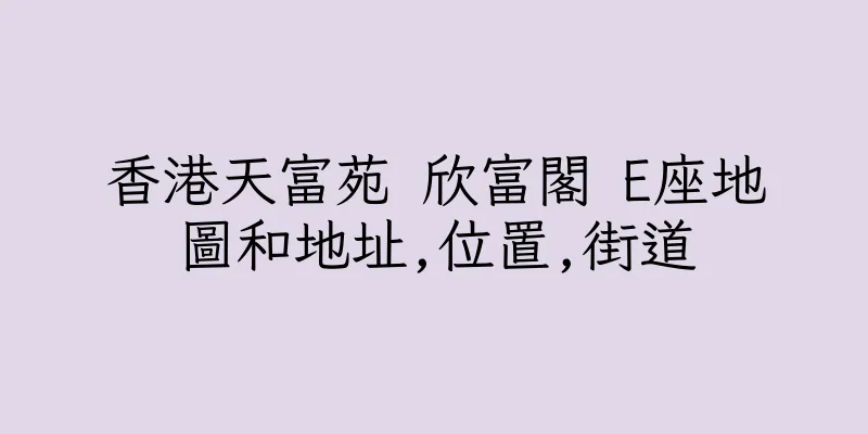 香港天富苑 欣富閣 E座地圖和地址,位置,街道