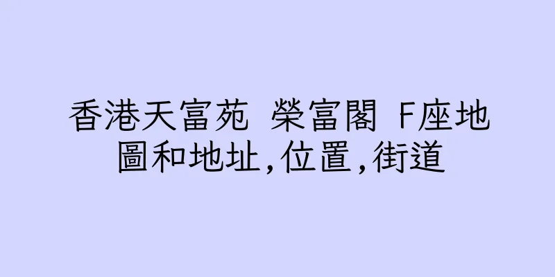 香港天富苑 榮富閣 F座地圖和地址,位置,街道