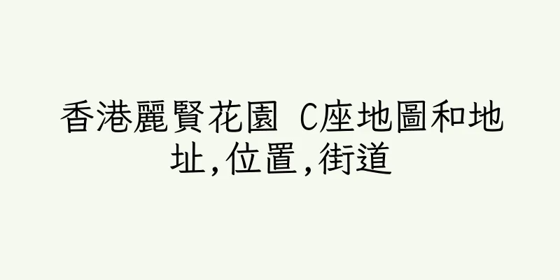 香港麗賢花園 C座地圖和地址,位置,街道