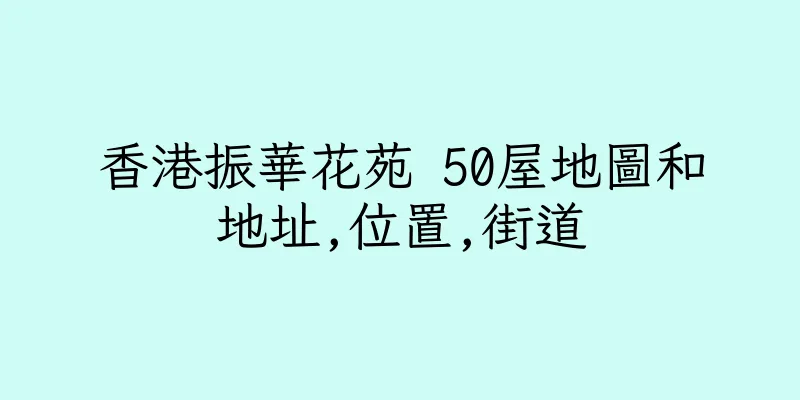 香港振華花苑 50屋地圖和地址,位置,街道