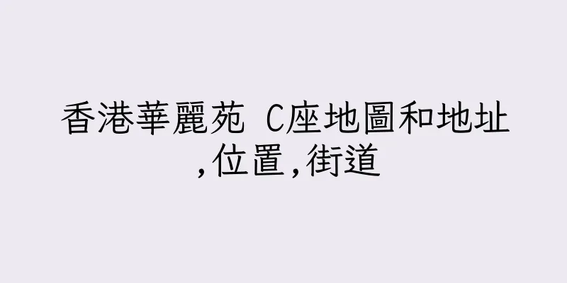 香港華麗苑 C座地圖和地址,位置,街道
