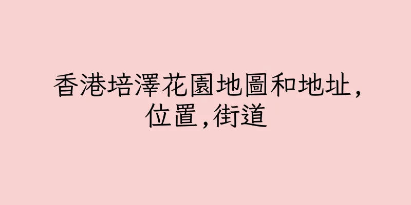 香港培澤花園地圖和地址,位置,街道