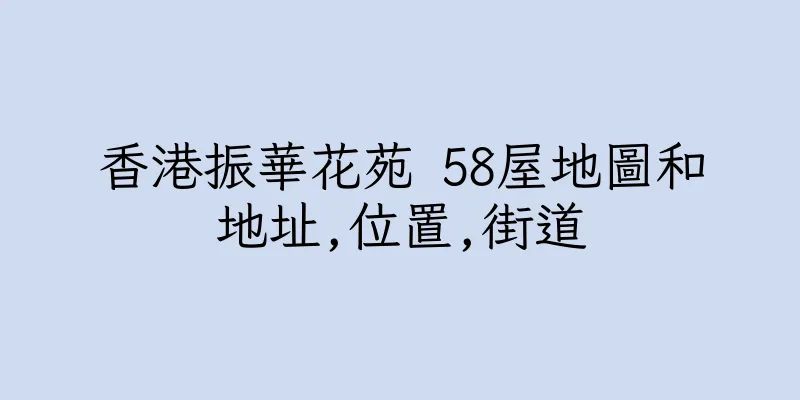 香港振華花苑 58屋地圖和地址,位置,街道