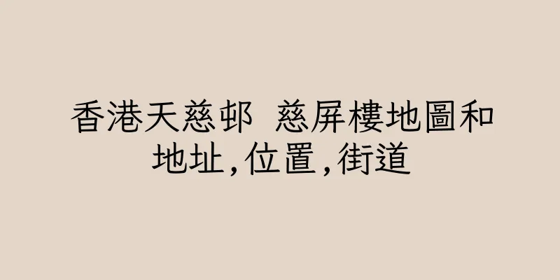 香港天慈邨 慈屏樓地圖和地址,位置,街道