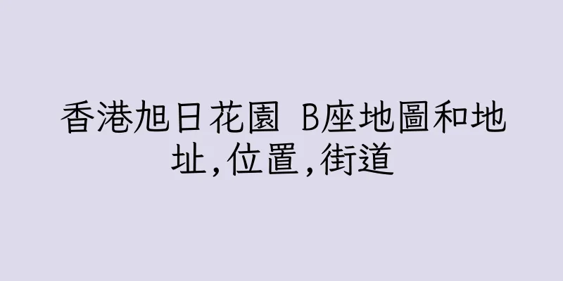 香港旭日花園 B座地圖和地址,位置,街道