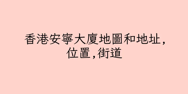 香港安寧大廈地圖和地址,位置,街道