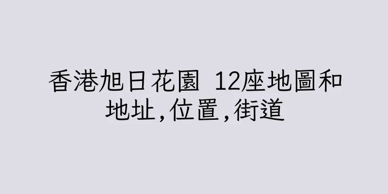香港旭日花園 12座地圖和地址,位置,街道