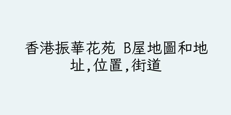 香港振華花苑 B屋地圖和地址,位置,街道