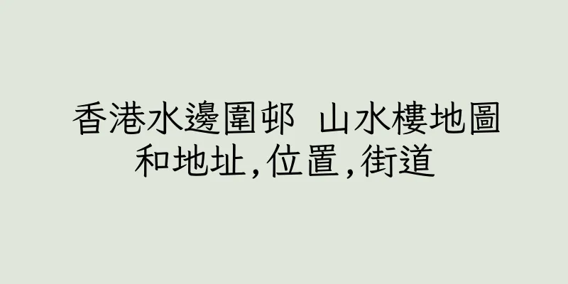 香港水邊圍邨 山水樓地圖和地址,位置,街道