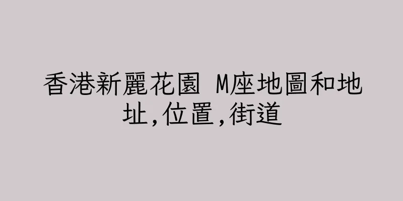 香港新麗花園 M座地圖和地址,位置,街道