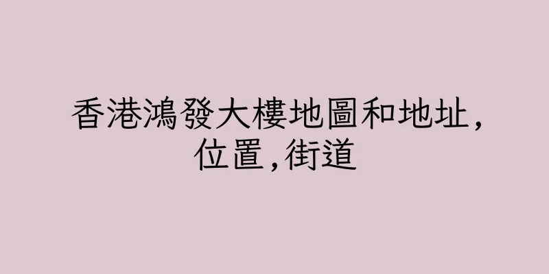 香港鴻發大樓地圖和地址,位置,街道