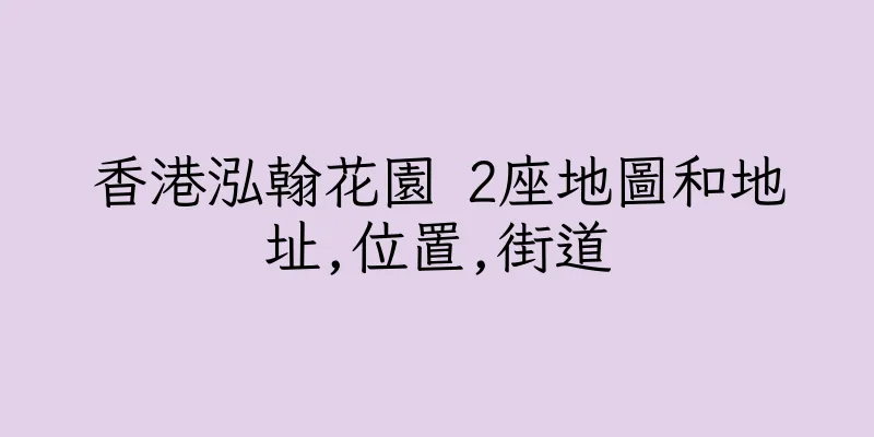 香港泓翰花園 2座地圖和地址,位置,街道