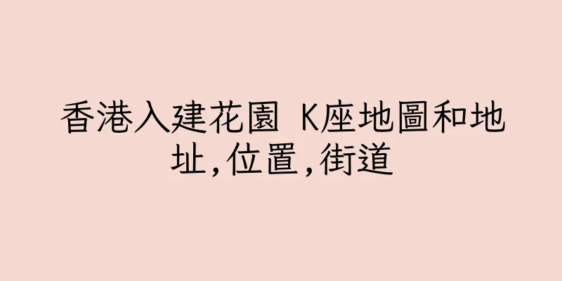 香港入建花園 K座地圖和地址,位置,街道