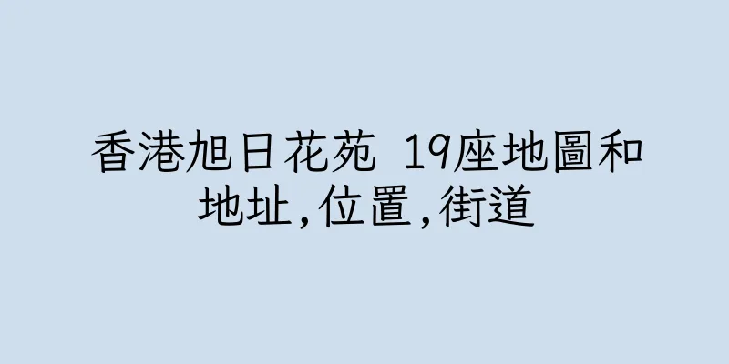 香港旭日花苑 19座地圖和地址,位置,街道