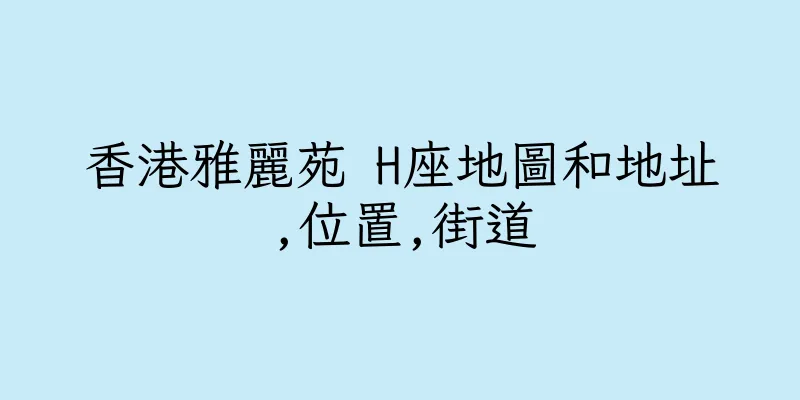 香港雅麗苑 H座地圖和地址,位置,街道