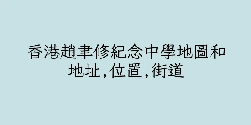 香港趙聿修紀念中學地圖和地址,位置,街道
