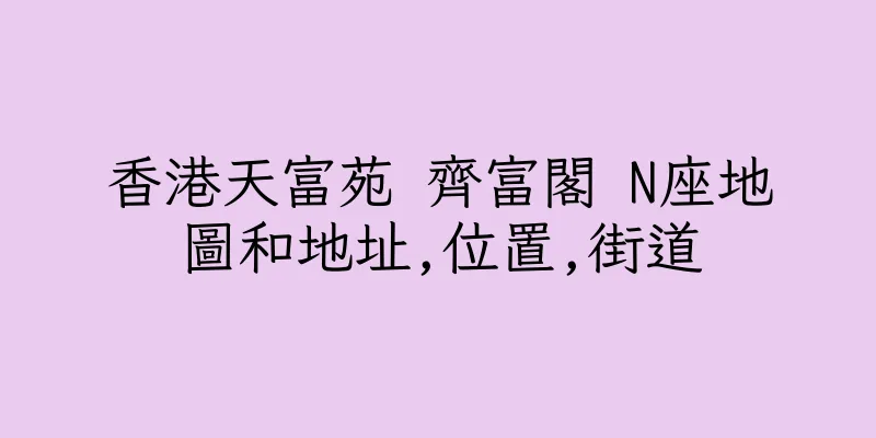 香港天富苑 齊富閣 N座地圖和地址,位置,街道