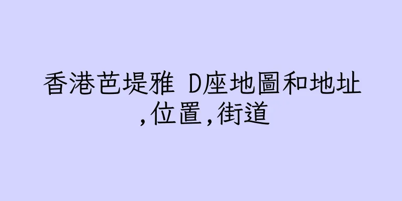 香港芭堤雅 D座地圖和地址,位置,街道