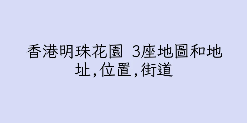 香港明珠花園 3座地圖和地址,位置,街道