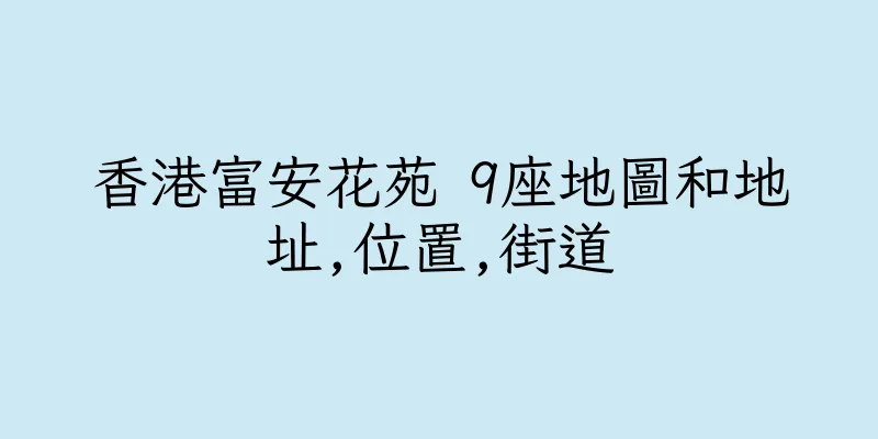 香港富安花苑 9座地圖和地址,位置,街道