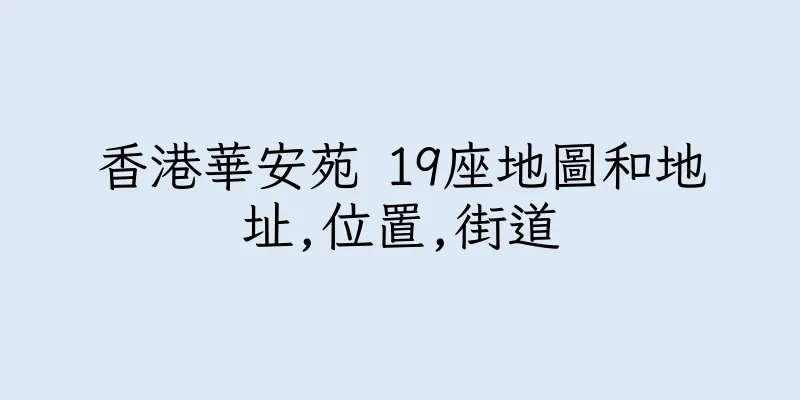 香港華安苑 19座地圖和地址,位置,街道