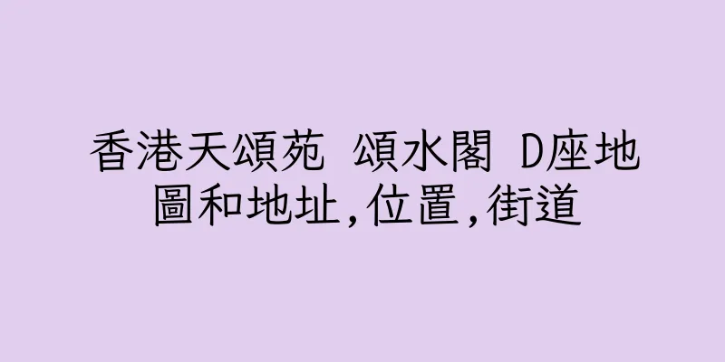 香港天頌苑 頌水閣 D座地圖和地址,位置,街道