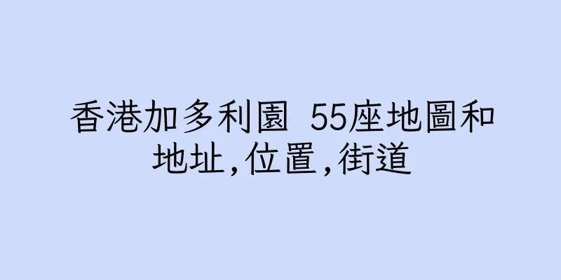 香港加多利園 55座地圖和地址,位置,街道