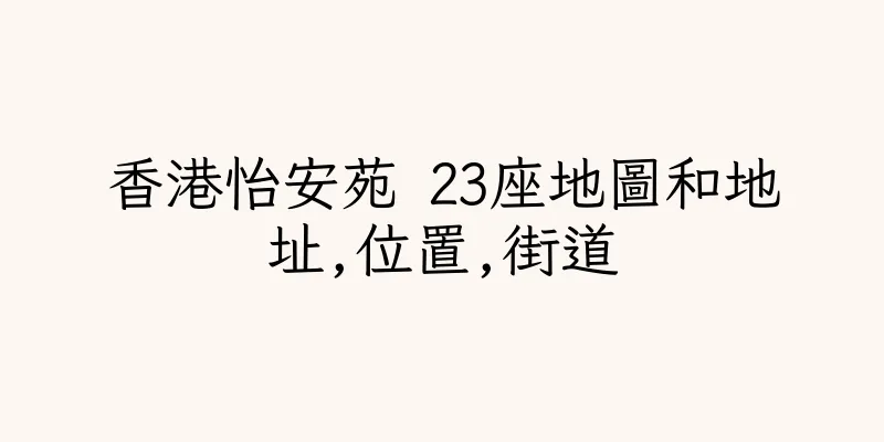 香港怡安苑 23座地圖和地址,位置,街道