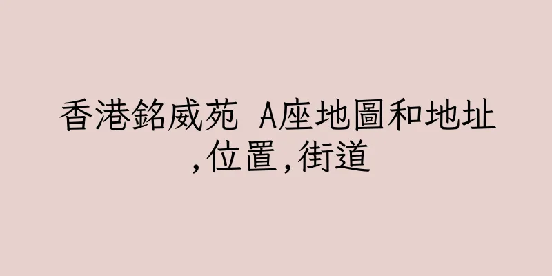 香港銘威苑 A座地圖和地址,位置,街道