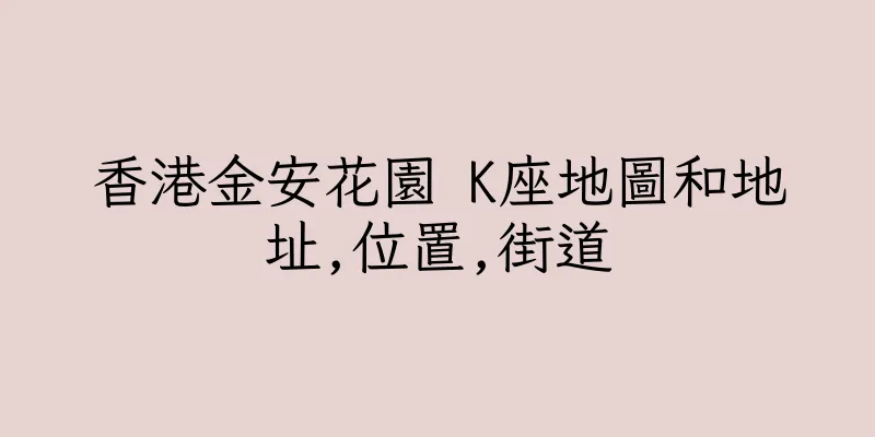 香港金安花園 K座地圖和地址,位置,街道