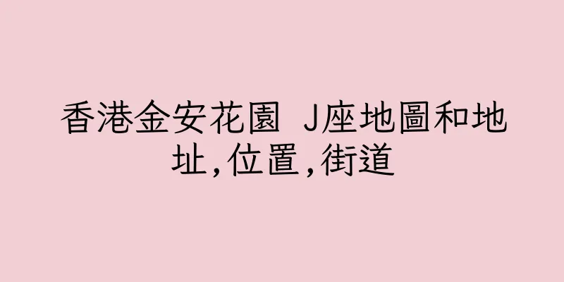 香港金安花園 J座地圖和地址,位置,街道