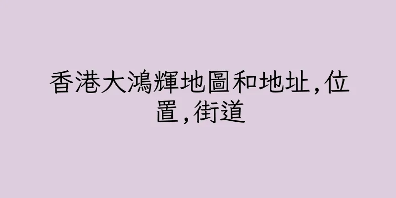 香港大鴻輝地圖和地址,位置,街道