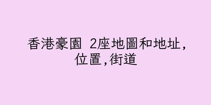 香港豪園 2座地圖和地址,位置,街道