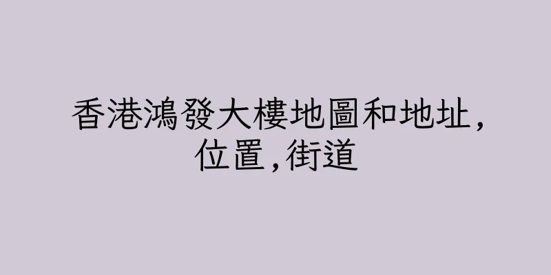 香港鴻發大樓地圖和地址,位置,街道