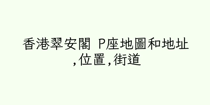 香港翠安閣 P座地圖和地址,位置,街道