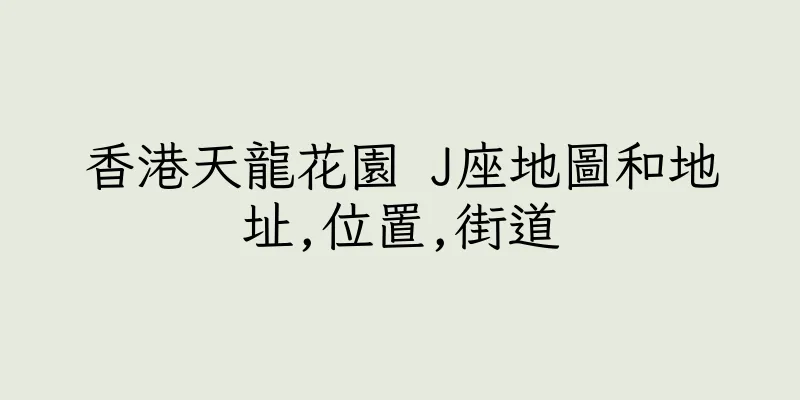 香港天龍花園 J座地圖和地址,位置,街道