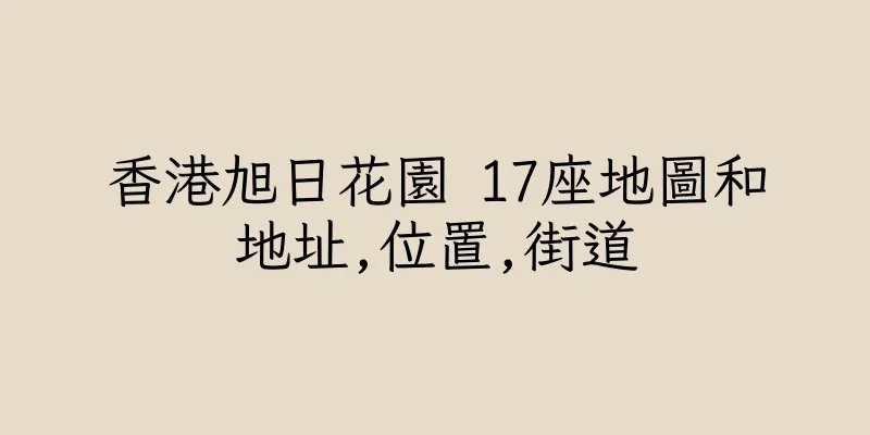 香港旭日花園 17座地圖和地址,位置,街道