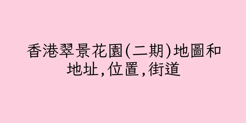香港翠景花園(二期)地圖和地址,位置,街道
