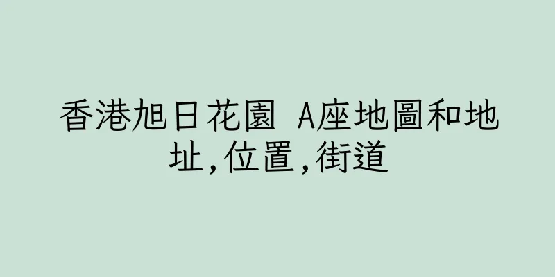 香港旭日花園 A座地圖和地址,位置,街道