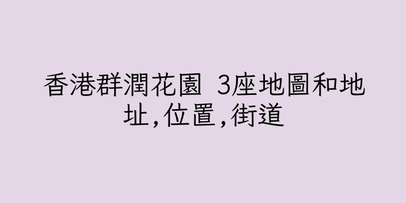 香港群潤花園 3座地圖和地址,位置,街道