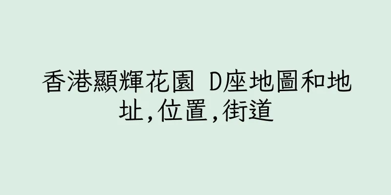 香港顯輝花園 D座地圖和地址,位置,街道