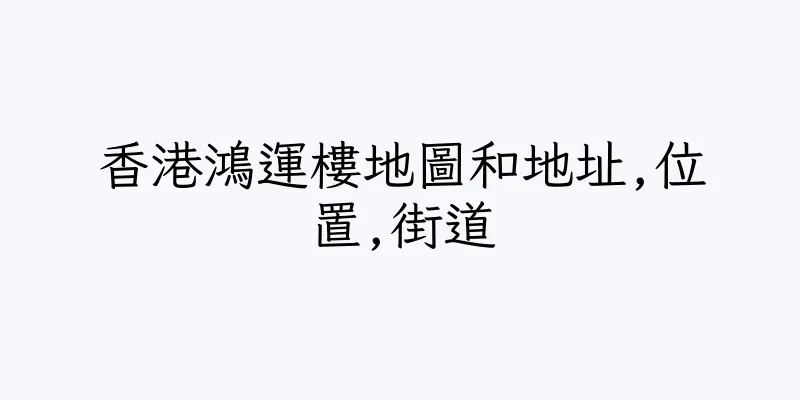 香港鴻運樓地圖和地址,位置,街道