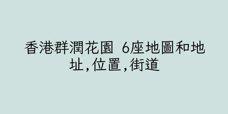 香港群潤花園 6座地圖和地址,位置,街道