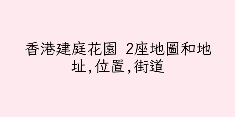 香港建庭花園 2座地圖和地址,位置,街道