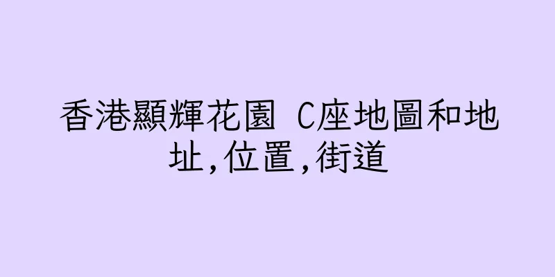 香港顯輝花園 C座地圖和地址,位置,街道