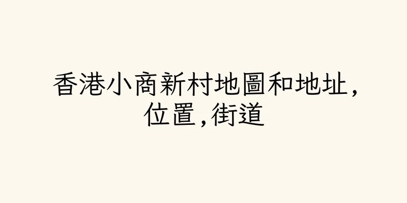 香港小商新村地圖和地址,位置,街道