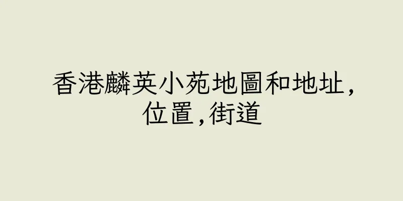 香港麟英小苑地圖和地址,位置,街道